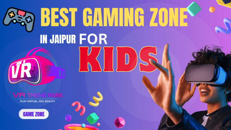 Why VR Theme Park is the best Gaming zone in Jaipur for Kids? 