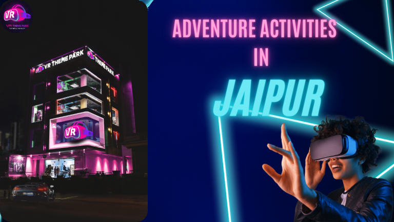 Why is VR Theme Park the Best Adventure Activities in Jaipur?