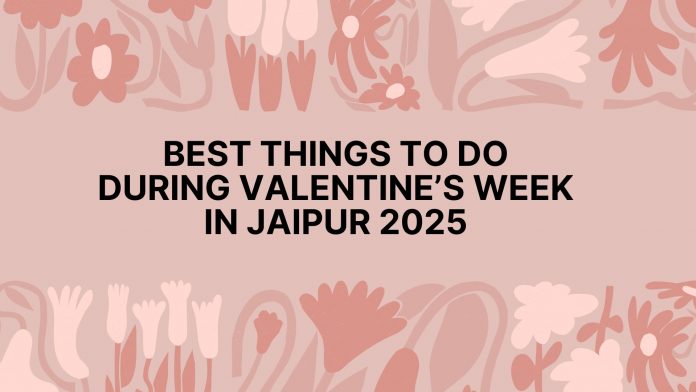 Best Things to Do During Valentine’s Week in Jaipur 2025